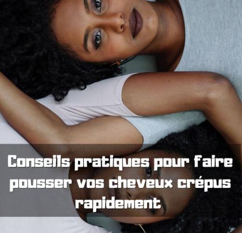 Conseils pratiques pour faire pousser vos cheveux crpus rapidement 